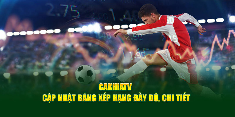 CakhiaTV - Cà Khịa TV phát trực tiếp bóng đá cực nét cực căng 13 Cakhia TV cập nhật bảng xếp hạng đầy đủ, chi tiết