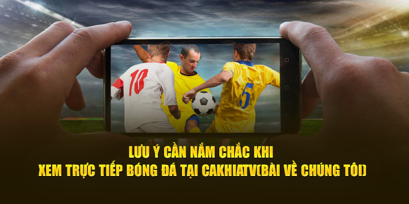 CakhiaTV - Cà Khịa TV phát trực tiếp bóng đá cực nét cực căng 20 Lưu ý cần nắm chắc khi xem trực tiếp bóng đá tại Cà Khịa TV