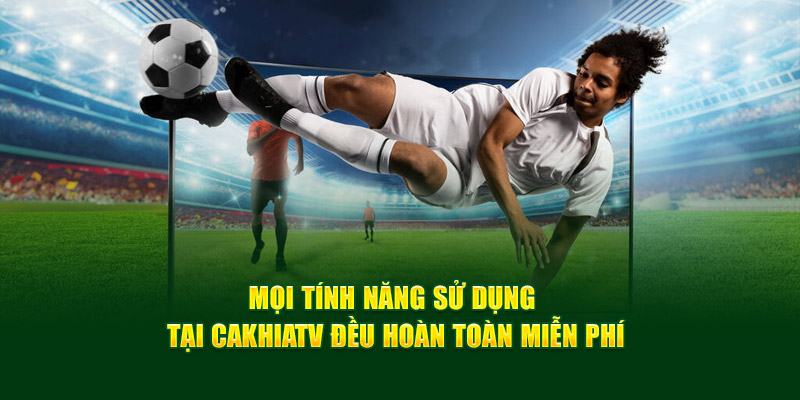 CakhiaTV - Cà Khịa TV phát trực tiếp bóng đá cực nét cực căng 18 Mọi tính năng sử dụng tại Cakhiatv đều hoàn toàn miễn phí