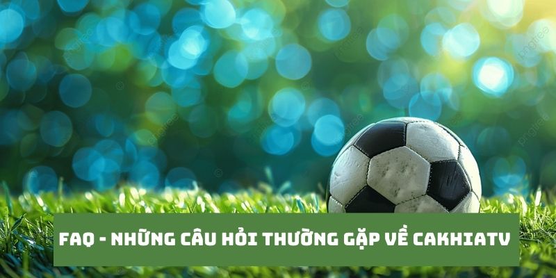 CakhiaTV - Cà Khịa TV phát trực tiếp bóng đá cực nét cực căng 21 Những câu hỏi của khán giả khi truy cập tại Cakhia TV