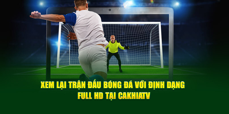 CakhiaTV - Cà Khịa TV phát trực tiếp bóng đá cực nét cực căng 14 Xem lại trận đấu bóng đá với định dạng Full HD tại Cakhia TV